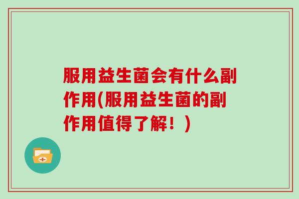 服用益生菌会有什么副作用(服用益生菌的副作用值得了解！)