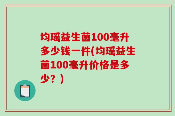 均瑶益生菌100毫升多少钱一件(均瑶益生菌100毫升价格是多少？)