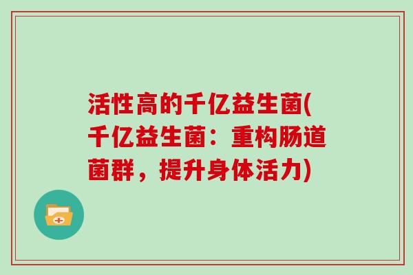 活性高的千亿益生菌(千亿益生菌：重构肠道菌群，提升身体活力)
