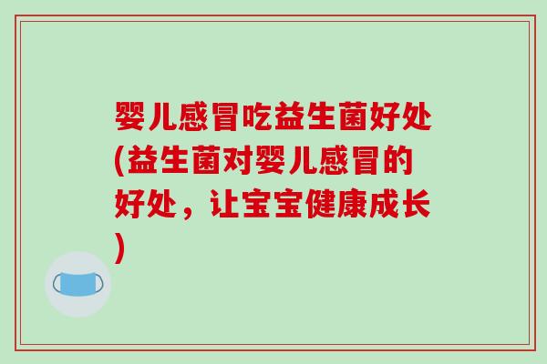 婴儿吃益生菌好处(益生菌对婴儿的好处，让宝宝健康成长)