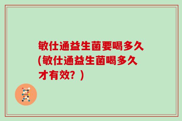 敏仕通益生菌要喝多久(敏仕通益生菌喝多久才有效？)