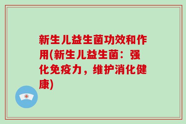 新生儿益生菌功效和作用(新生儿益生菌：强化力，维护消化健康)