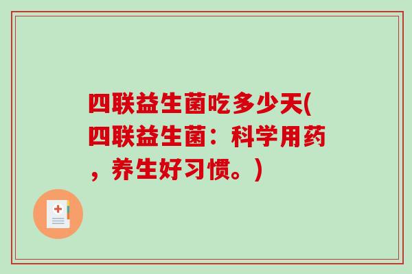 四联益生菌吃多少天(四联益生菌：科学用药，养生好习惯。)