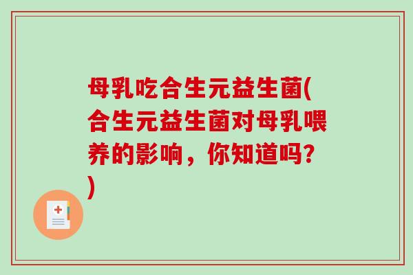 母乳吃合生元益生菌(合生元益生菌对母乳喂养的影响，你知道吗？)