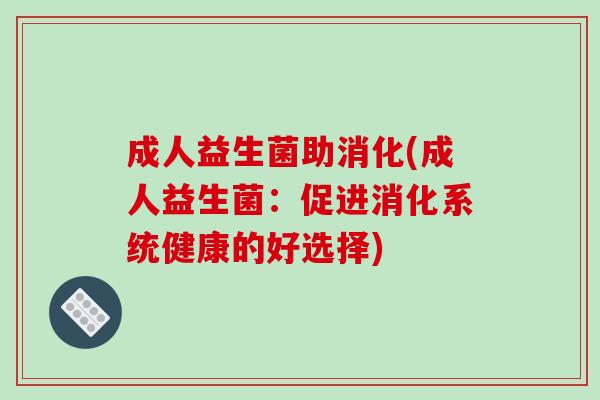 成人益生菌助消化(成人益生菌：促进消化系统健康的好选择)