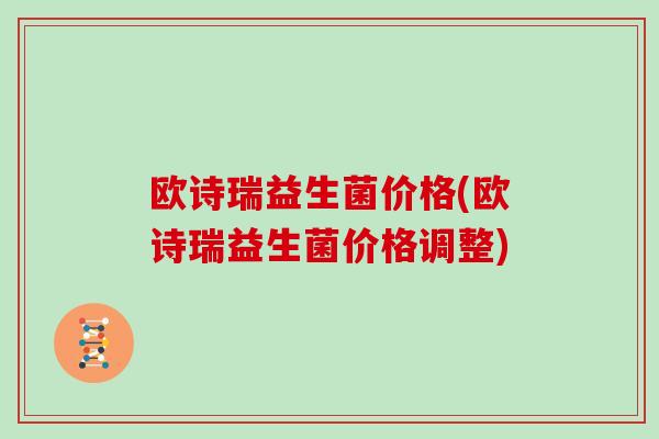欧诗瑞益生菌价格(欧诗瑞益生菌价格调整)