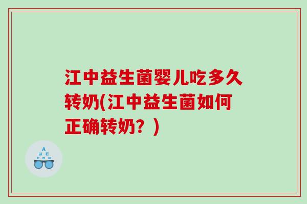 江中益生菌婴儿吃多久转奶(江中益生菌如何正确转奶？)