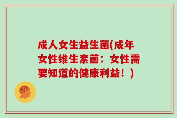 成人女生益生菌(成年女性维生素菌：女性需要知道的健康利益！)