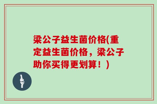 梁公子益生菌价格(重定益生菌价格，梁公子助你买得更划算！)