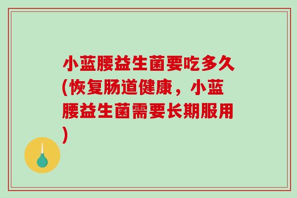 小蓝腰益生菌要吃多久(恢复肠道健康，小蓝腰益生菌需要长期服用)