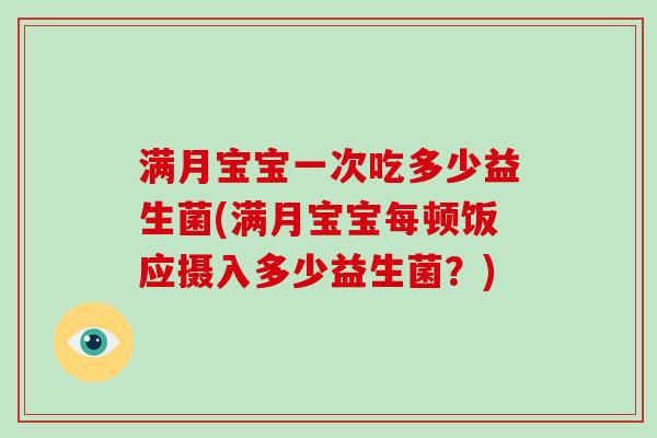 满月宝宝一次吃多少益生菌(满月宝宝每顿饭应摄入多少益生菌？)