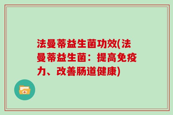 法曼蒂益生菌功效(法曼蒂益生菌：提高免疫力、改善肠道健康)