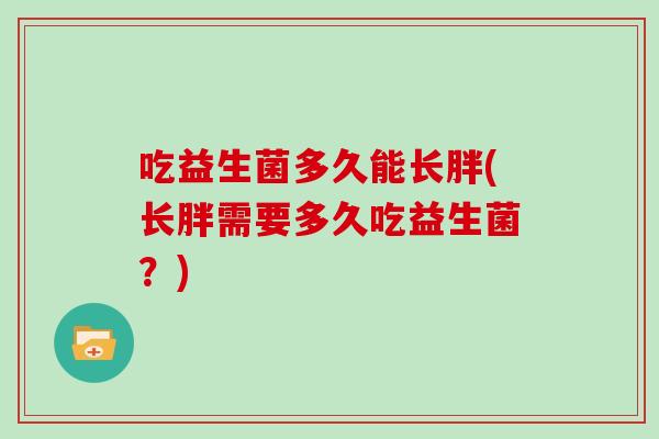 吃益生菌多久能长胖(长胖需要多久吃益生菌？)