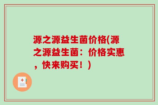源之源益生菌价格(源之源益生菌：价格实惠，快来购买！)