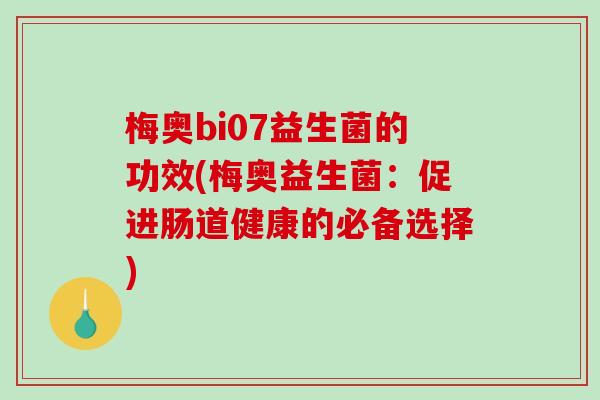 梅奥bi07益生菌的功效(梅奥益生菌：促进肠道健康的必备选择)