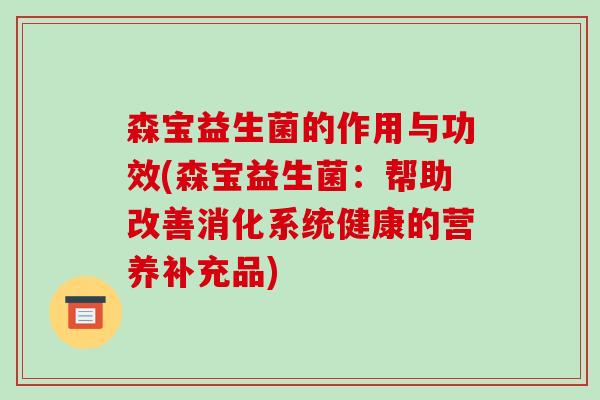 森宝益生菌的作用与功效(森宝益生菌：帮助改善消化系统健康的营养补充品)