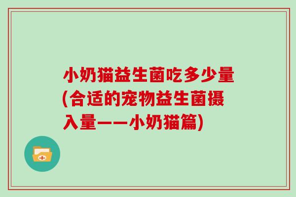 小奶猫益生菌吃多少量(合适的宠物益生菌摄入量——小奶猫篇)