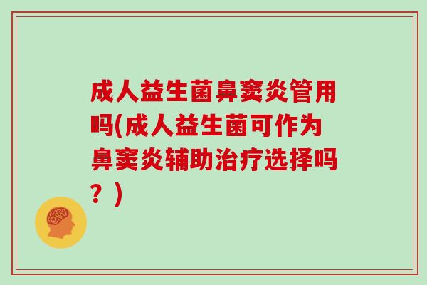 成人益生菌鼻窦炎管用吗(成人益生菌可作为鼻窦炎辅助治疗选择吗？)