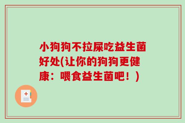 小狗狗不拉屎吃益生菌好处(让你的狗狗更健康：喂食益生菌吧！)