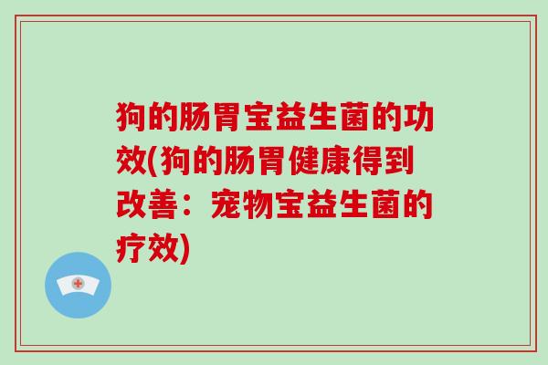 狗的肠胃宝益生菌的功效(狗的肠胃健康得到改善：宠物宝益生菌的疗效)