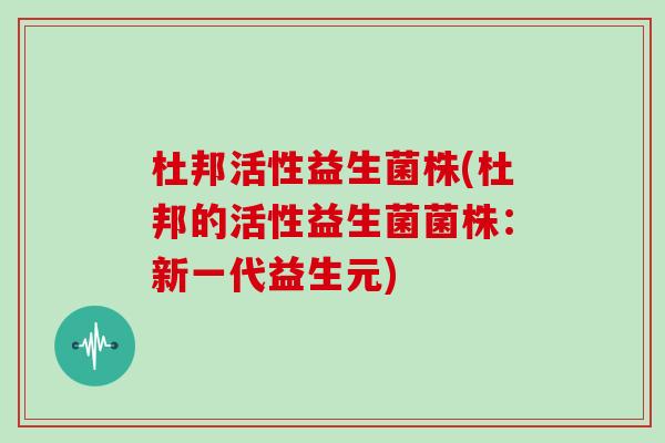 杜邦活性益生菌株(杜邦的活性益生菌菌株：新一代益生元)
