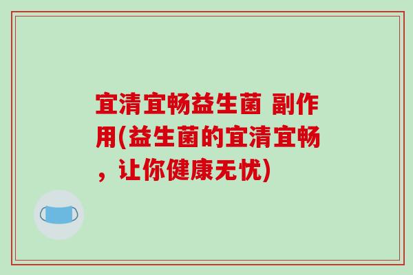 宜清宜畅益生菌 副作用(益生菌的宜清宜畅，让你健康无忧)