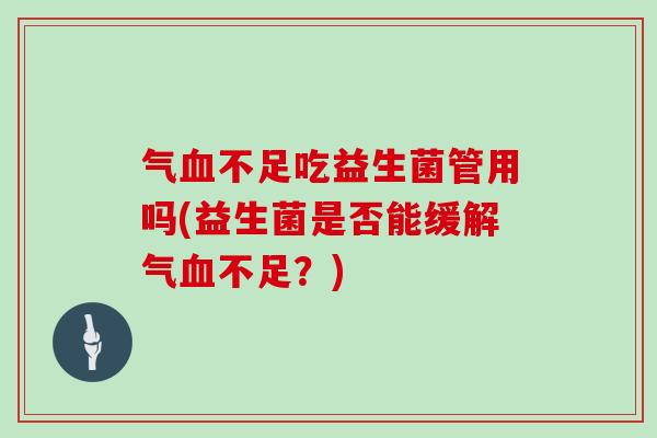 气不足吃益生菌管用吗(益生菌是否能缓解气不足？)