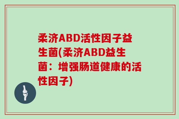柔济ABD活性因子益生菌(柔济ABD益生菌：增强肠道健康的活性因子)