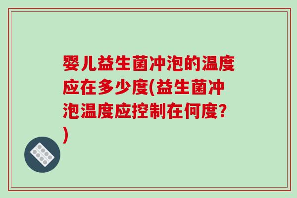 婴儿益生菌冲泡的温度应在多少度(益生菌冲泡温度应控制在何度？)