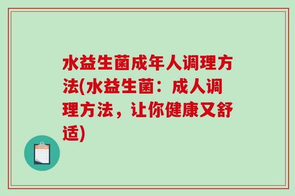水益生菌成年人调理方法(水益生菌：成人调理方法，让你健康又舒适)