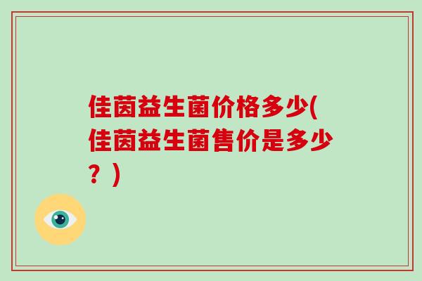 佳茵益生菌价格多少(佳茵益生菌售价是多少？)