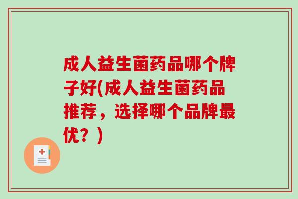 成人益生菌药品哪个牌子好(成人益生菌药品推荐，选择哪个品牌优？)