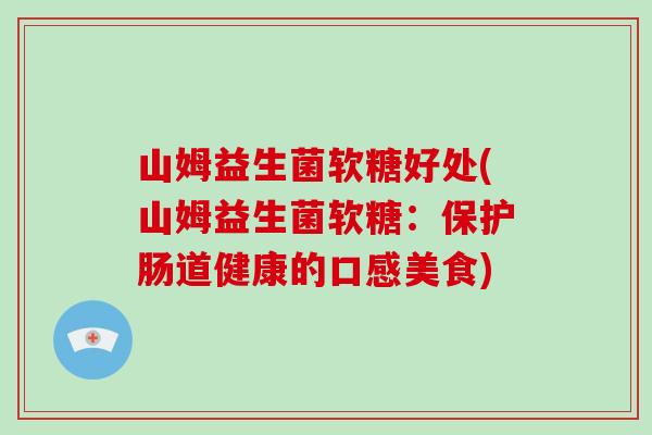 山姆益生菌软糖好处(山姆益生菌软糖：保护肠道健康的口感美食)