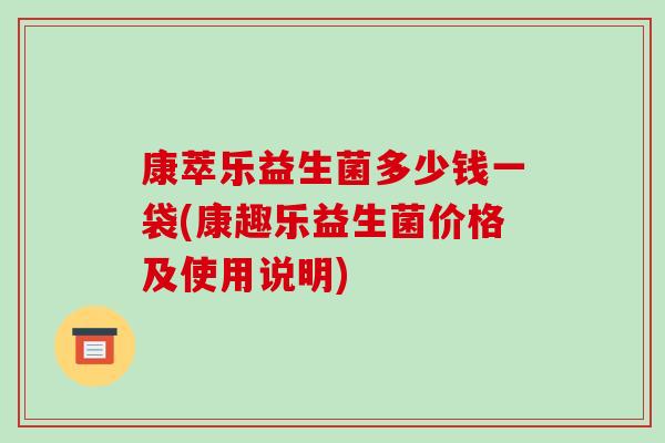 康萃乐益生菌多少钱一袋(康趣乐益生菌价格及使用说明)