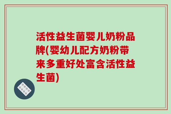 活性益生菌婴儿奶粉品牌(婴幼儿配方奶粉带来多重好处富含活性益生菌)