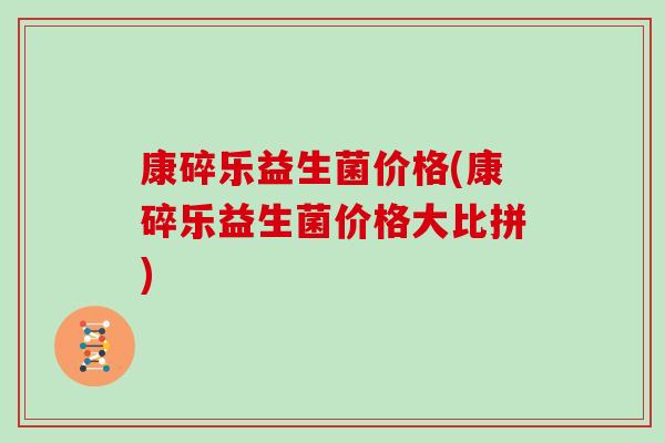 康碎乐益生菌价格(康碎乐益生菌价格大比拼)