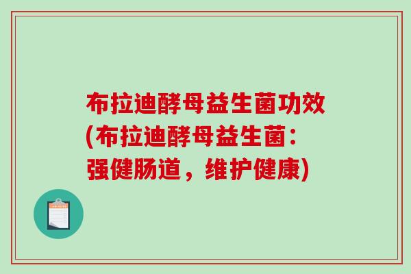 布拉迪酵母益生菌功效(布拉迪酵母益生菌：强健肠道，维护健康)
