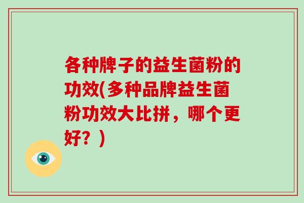 各种牌子的益生菌粉的功效(多种品牌益生菌粉功效大比拼，哪个更好？)
