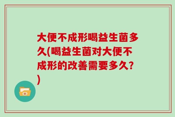 大便不成形喝益生菌多久(喝益生菌对大便不成形的改善需要多久？)