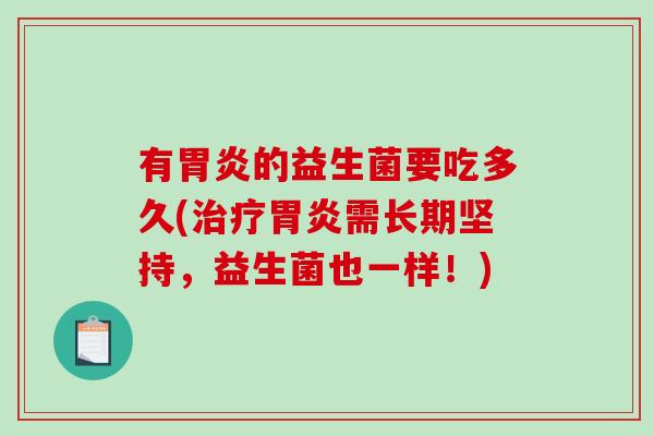 有胃炎的益生菌要吃多久(治疗胃炎需长期坚持，益生菌也一样！)