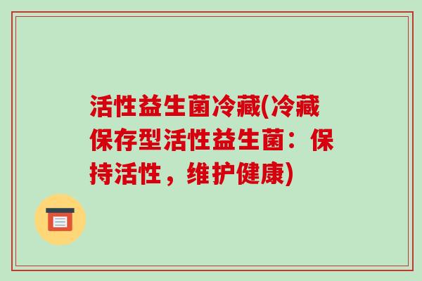 活性益生菌冷藏(冷藏保存型活性益生菌：保持活性，维护健康)
