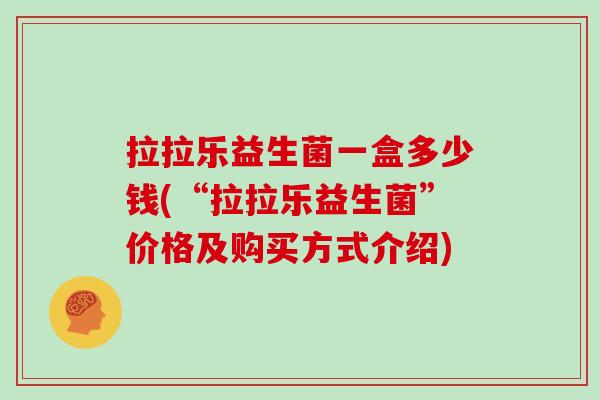 拉拉乐益生菌一盒多少钱(“拉拉乐益生菌”价格及购买方式介绍)