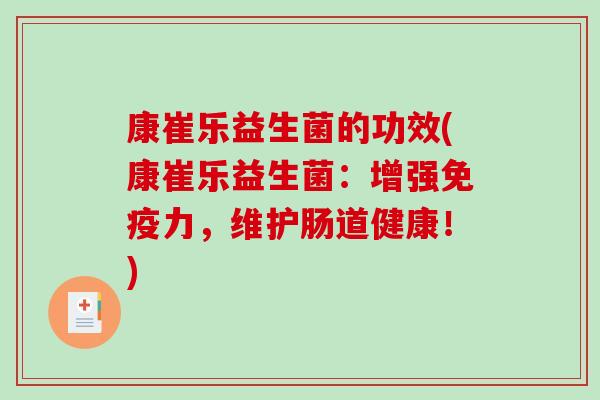 康崔乐益生菌的功效(康崔乐益生菌：增强免疫力，维护肠道健康！)