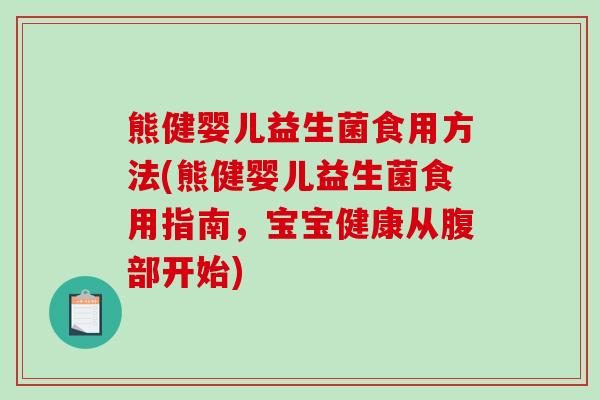 熊健婴儿益生菌食用方法(熊健婴儿益生菌食用指南，宝宝健康从腹部开始)