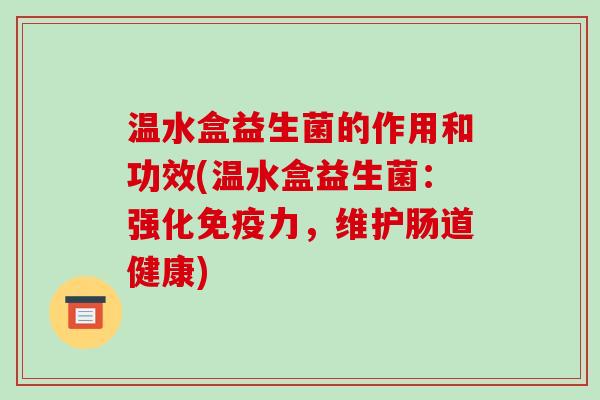 温水盒益生菌的作用和功效(温水盒益生菌：强化免疫力，维护肠道健康)