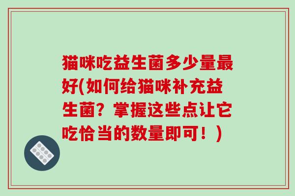 猫咪吃益生菌多少量最好(如何给猫咪补充益生菌？掌握这些点让它吃恰当的数量即可！)