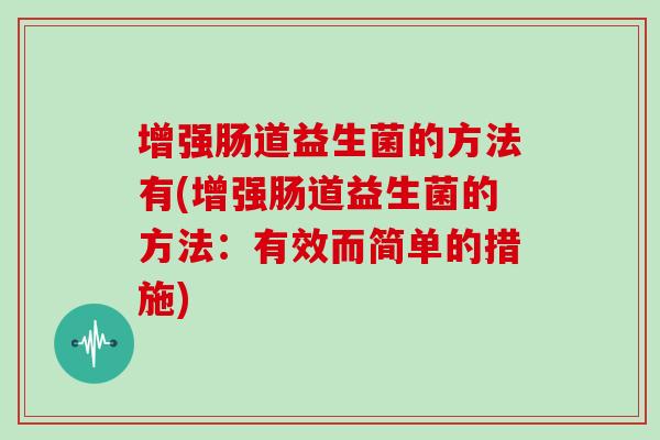 增强肠道益生菌的方法有(增强肠道益生菌的方法：有效而简单的措施)