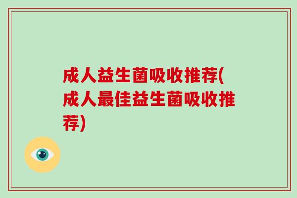 成人益生菌吸收推荐(成人最佳益生菌吸收推荐)