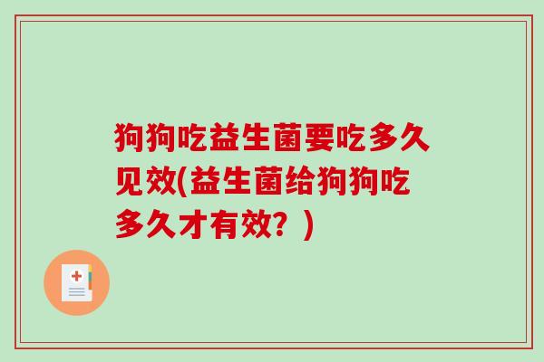 狗狗吃益生菌要吃多久见效(益生菌给狗狗吃多久才有效？)