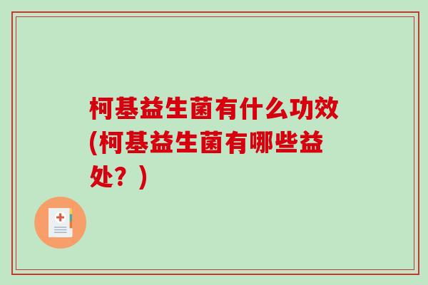 柯基益生菌有什么功效(柯基益生菌有哪些益处？)